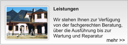 Leistungen   Wir stehen Ihnen zur Verfügung von der fachgerechten Beratung, über die Ausführung bis zur Wartung und Reparatur mehr >>